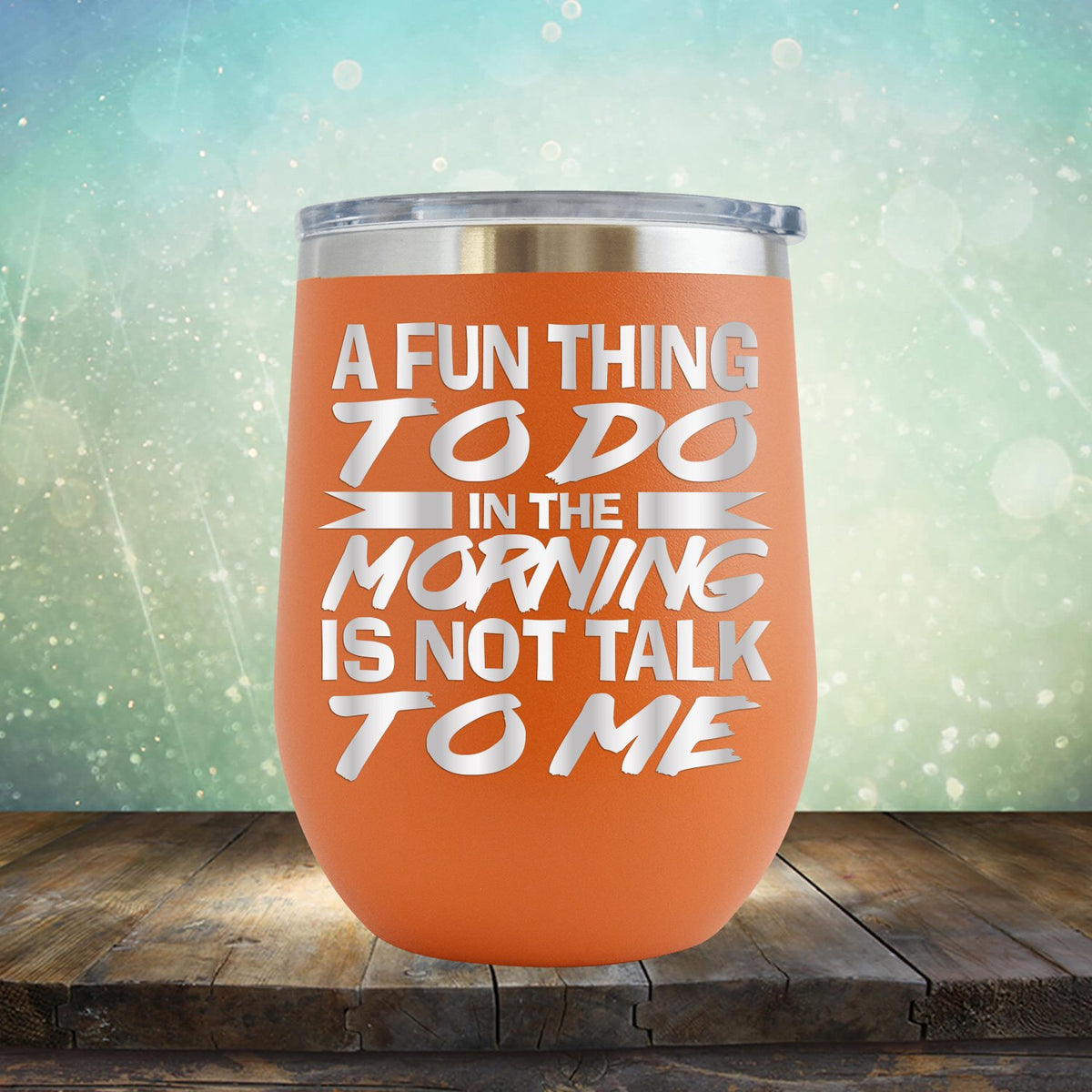 A Fun Thing To Do in The Morning is Not Talk To Me - Stemless Wine Cup