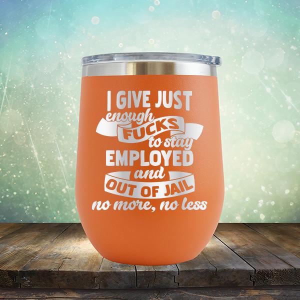 I Give Just Enough Fucks to Stay Employed and Out of Jail No More No Less - Stemless Wine Cup