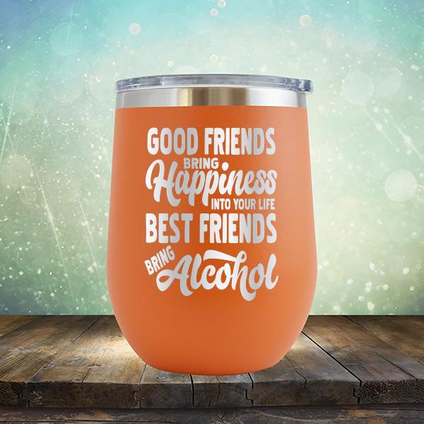 Good Friends Bring Happiness into Your Life Best Friends Bring Alcohol - Stemless Wine Cup