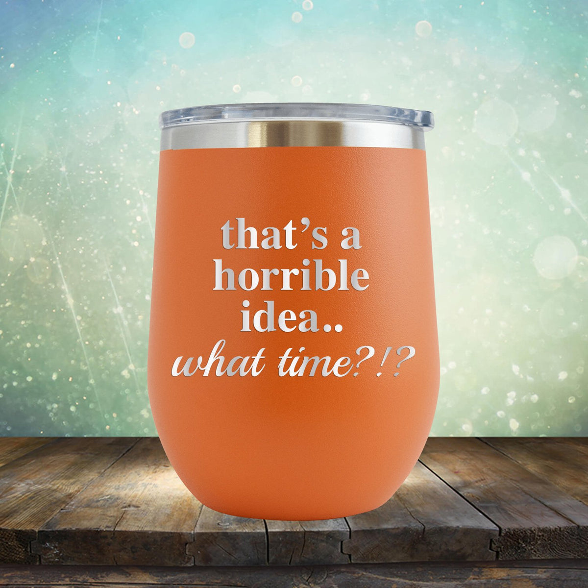 That&#39;s A Horrible Idea.. What Time? - Stemless Wine Cup
