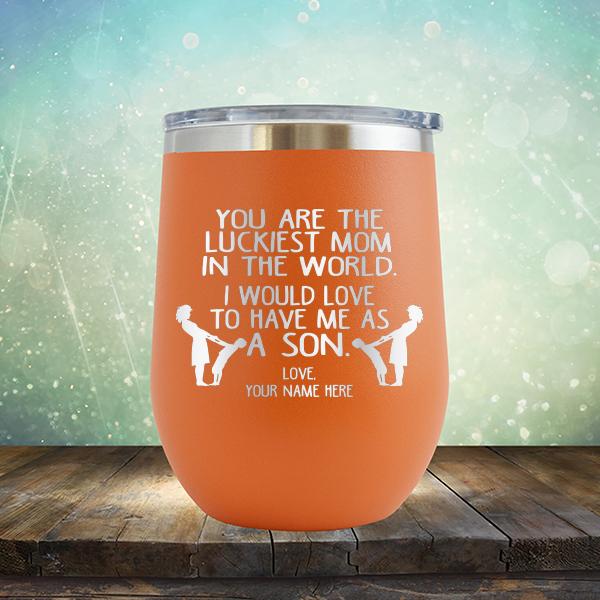You Are The Luckiest Mom In The World. I Would Love To Have Me As A Son - Stemless Wine Cup