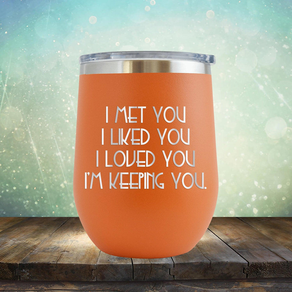 I Met You I Liked You I Loved You I&#39;m Keeping You - Stemless Wine Cup