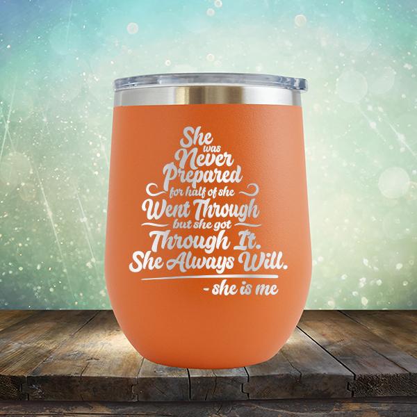 She Was Never Prepared For Half Of She Went Through But She Got Through It. She Always Will. She is Me - Stemless Wine Cup