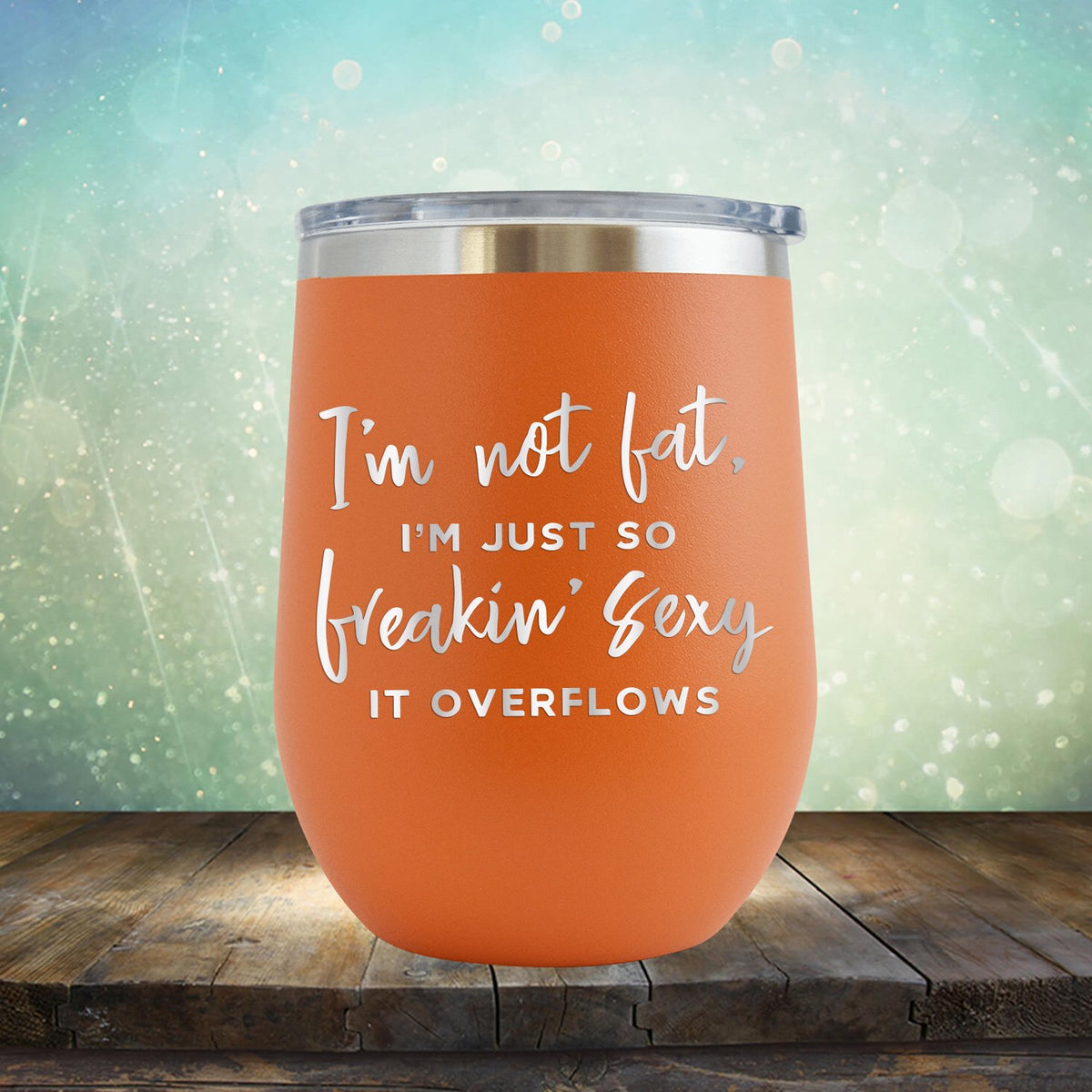 I&#39;m Not Fat, I&#39;m Just So Freakin&#39; Sexy It Overflows - Stemless Wine Cup