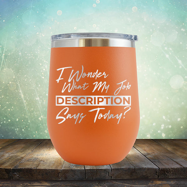 I Wonder What My Job Description Says Today? - Stemless Wine Cup