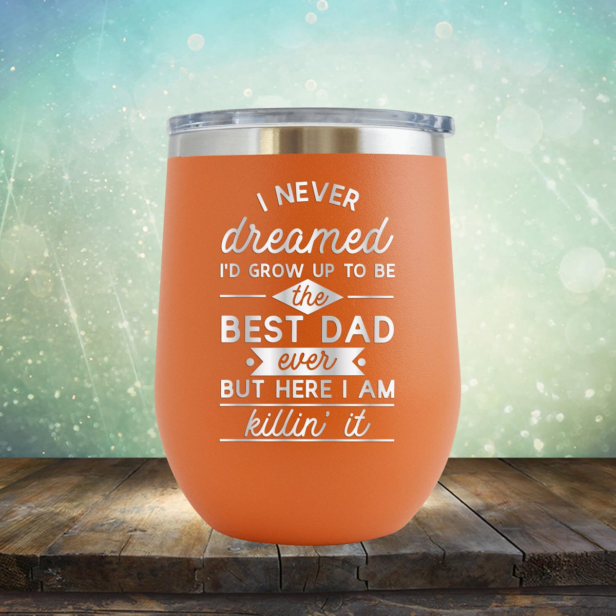 I Never Dreamed I&#39;d Grow up to Be the Best Dad Ever But Here I&#39;m Killin&#39; it - Stemless Wine Cup