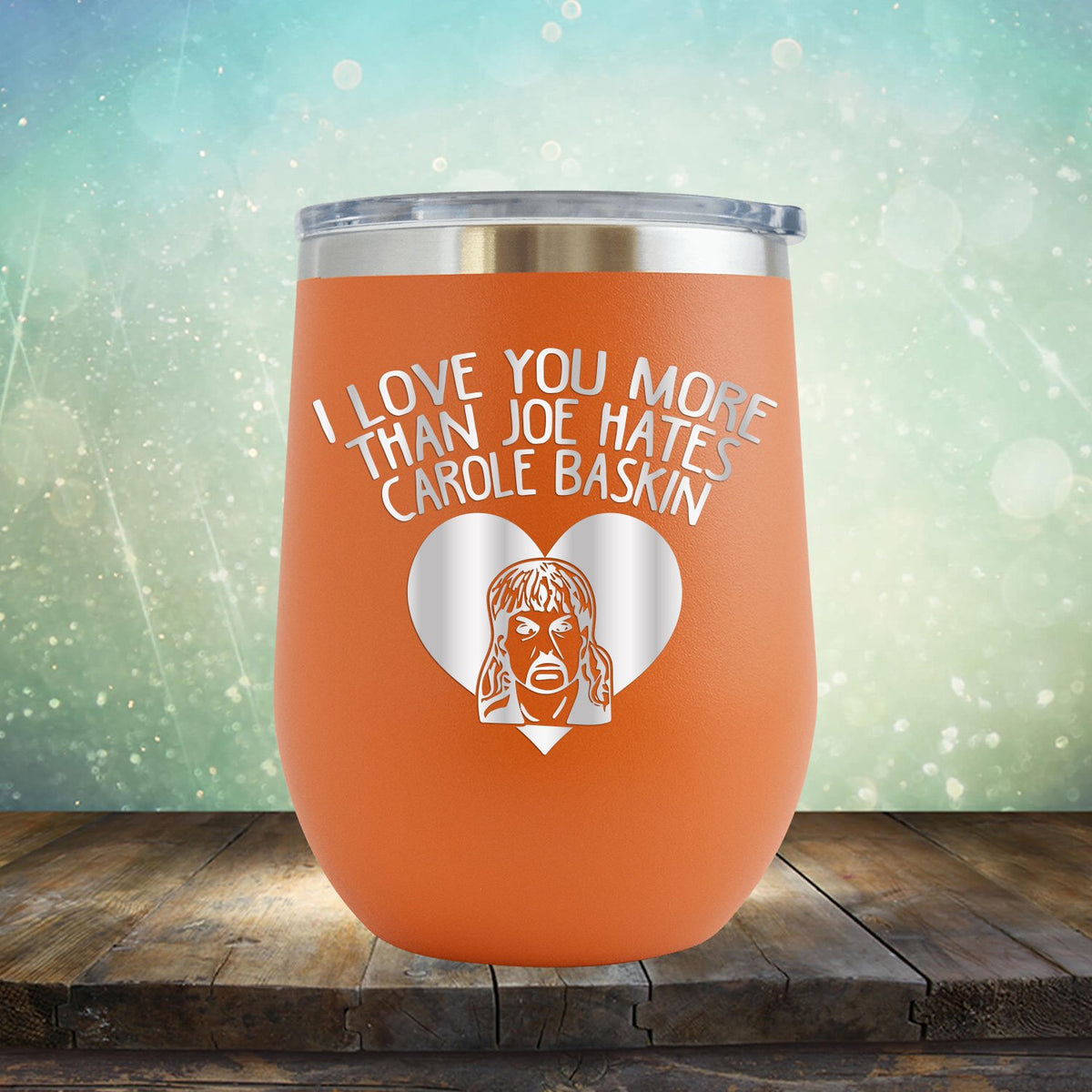 I Love Your More Than Joe Hates Carole Baskin - Stemless Wine Cup