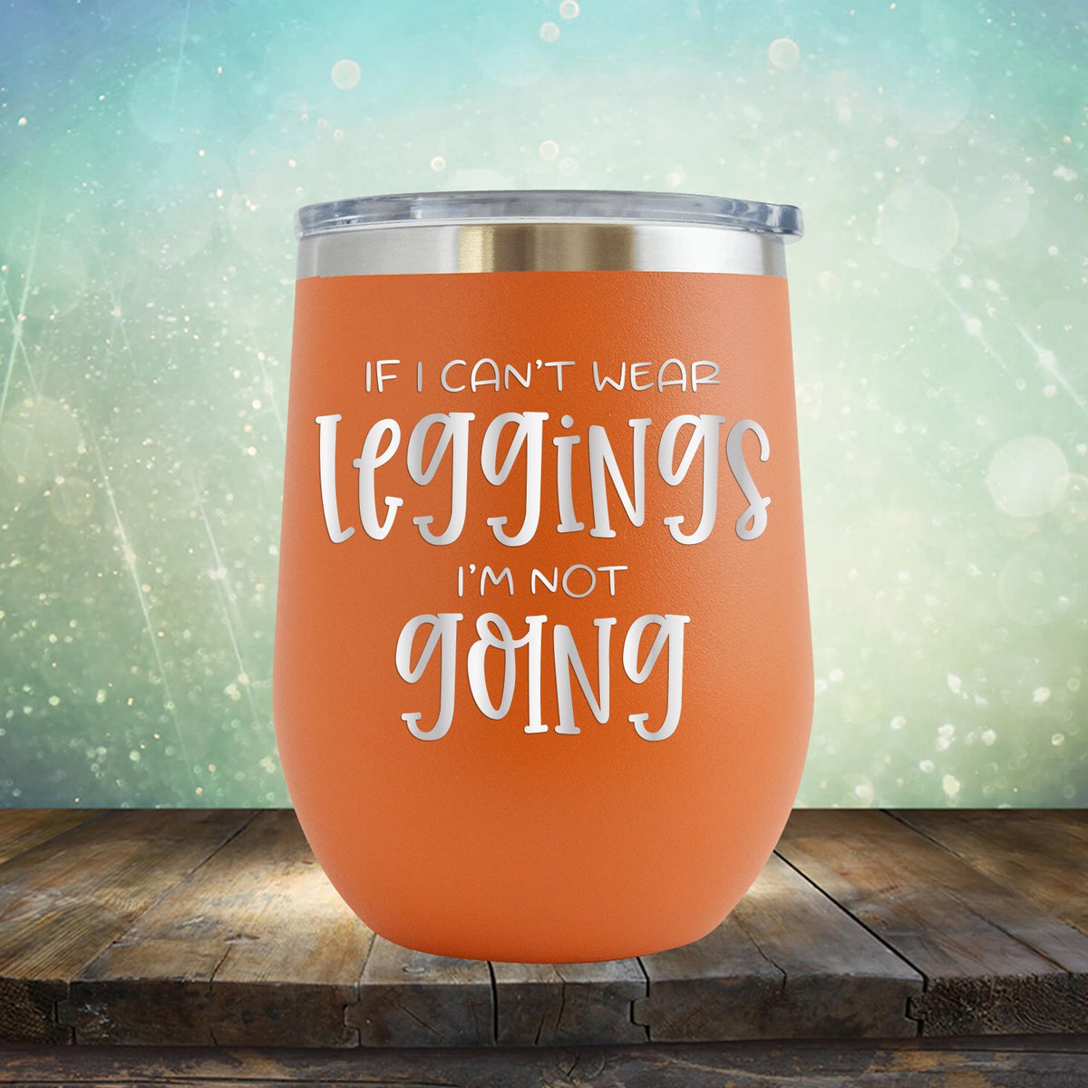If I Can&#39;t Wear Leggings I&#39;m Not Going - Stemless Wine Cup