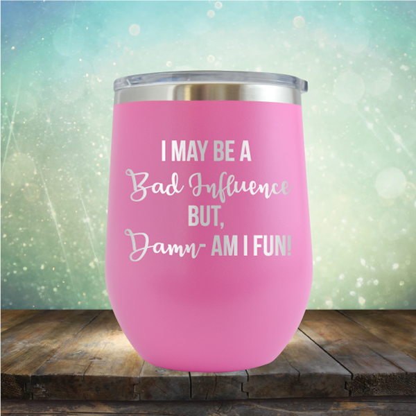 I may be A Bad Influence But Damn - AM I FUN! - Stemless Wine Cup