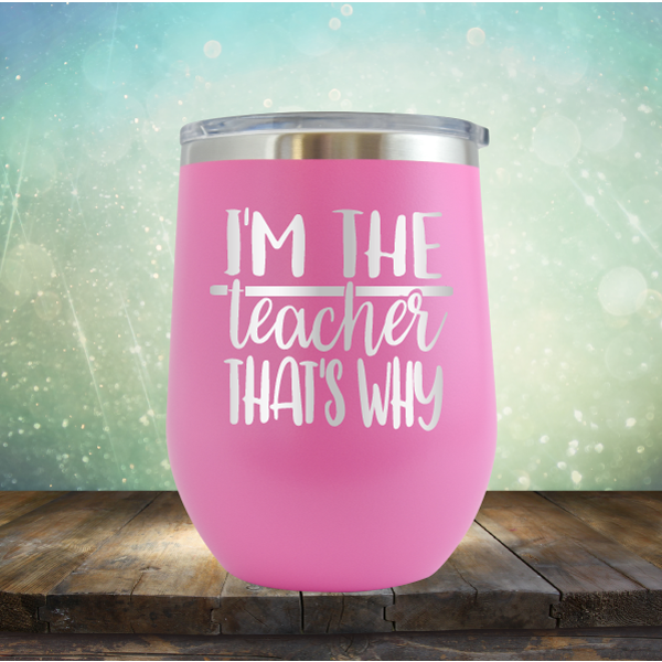 I&#39;m The Teacher That&#39;s Why - Stemless Wine Cup