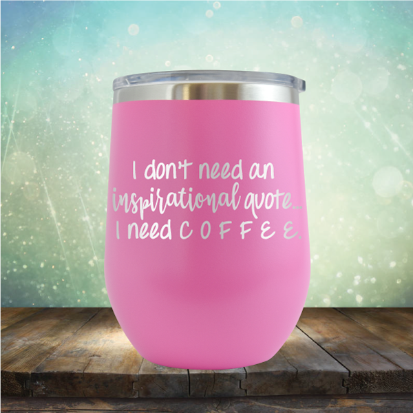 I don&#39;t need an inspiritional quote. I need Coffee - Stemless Wine Cup