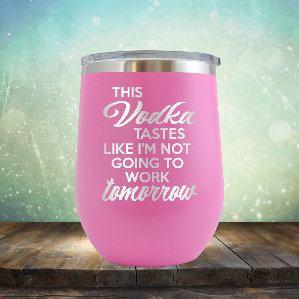 This Vodka Tastes Like I&#39;m Not Going to Work Tomorrow - Stemless Wine Cup