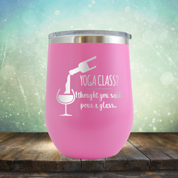 Yoga Class? I thought You Said Pour A Glass - Stemless Wine Cup