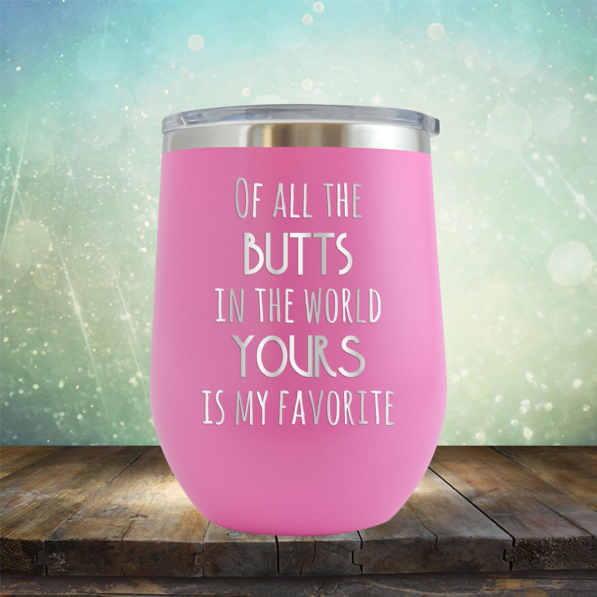 Off All the Butts in the World Yours is My Favorite - Stemless Wine Cup