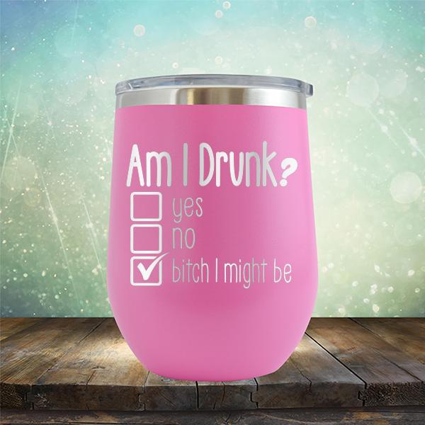 Am I Drunk Yes, No, Bitch I Might Be - Stemless Wine Cup