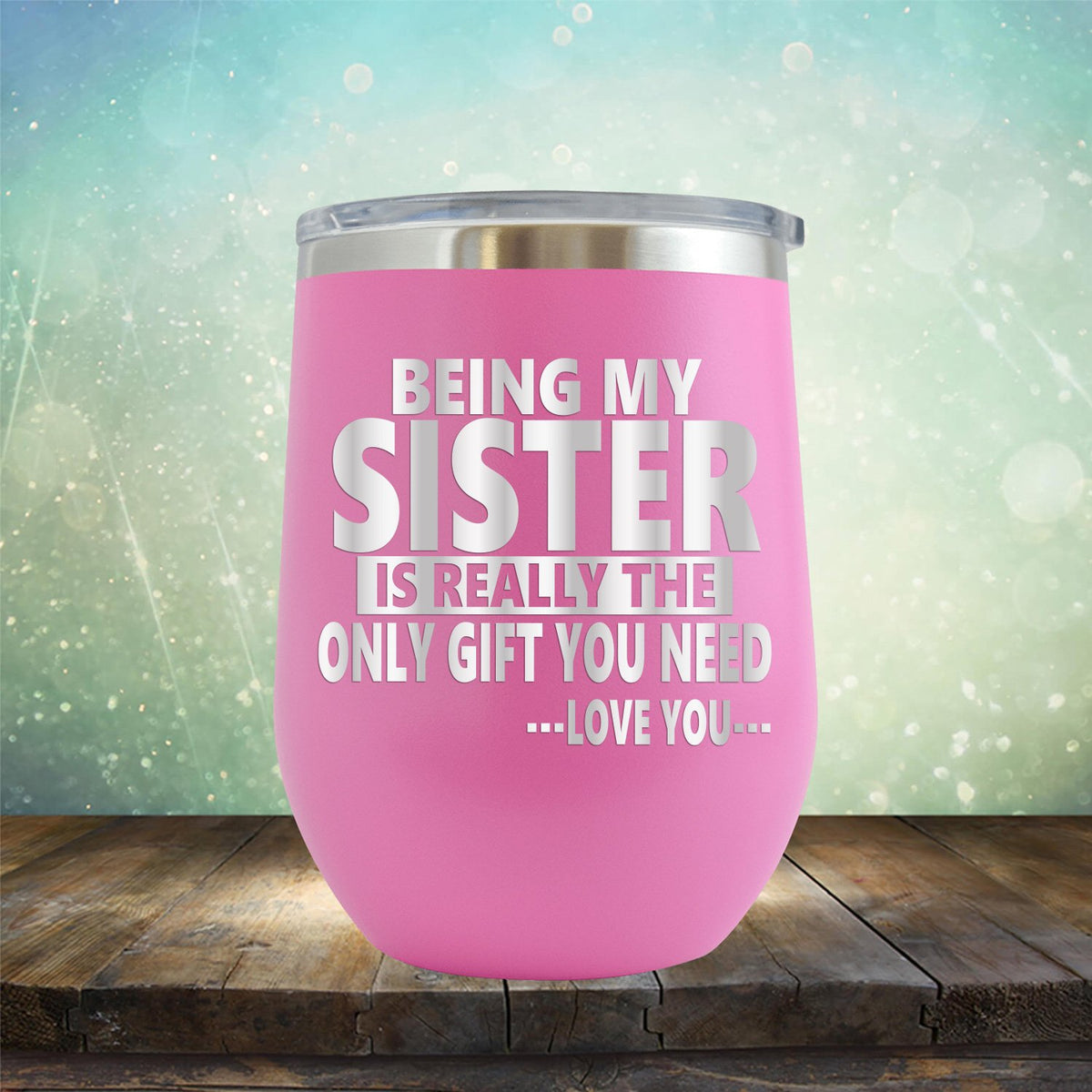 Being My Sister is Really The Only Gift You Need...Love You... - Stemless Wine Cup