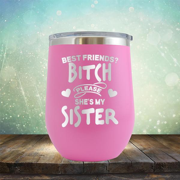 Best Friends? Bitch Please She&#39;s My Sister - Stemless Wine Cup