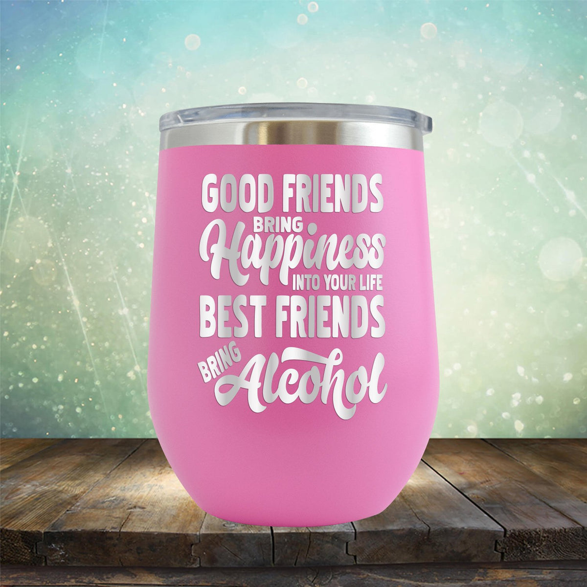 Good Friends Bring Happiness into Your Life Best Friends Bring Alcohol - Stemless Wine Cup