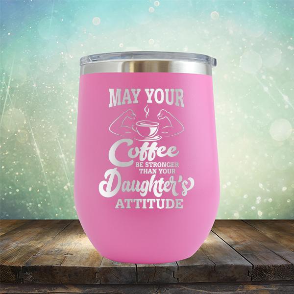 May Your Coffee Be Stronger Than Your Daughter&#39;s Attitude - Stemless Wine Cup