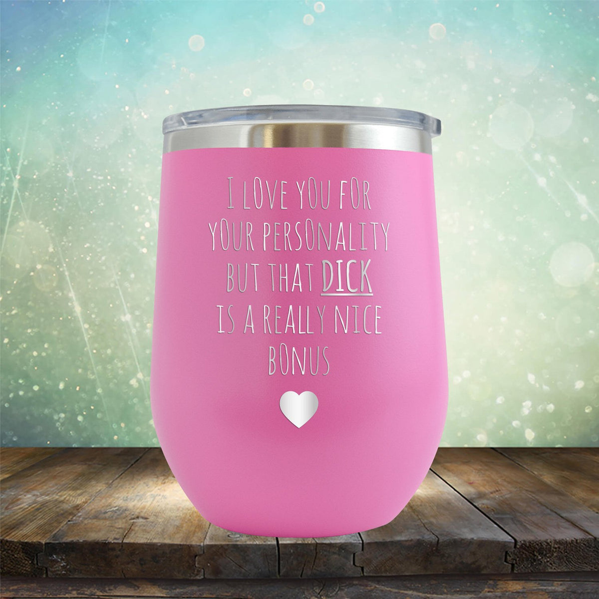 I Love You for Your Personality But That Dick Is A Really Nice Bonus - Stemless Wine Cup