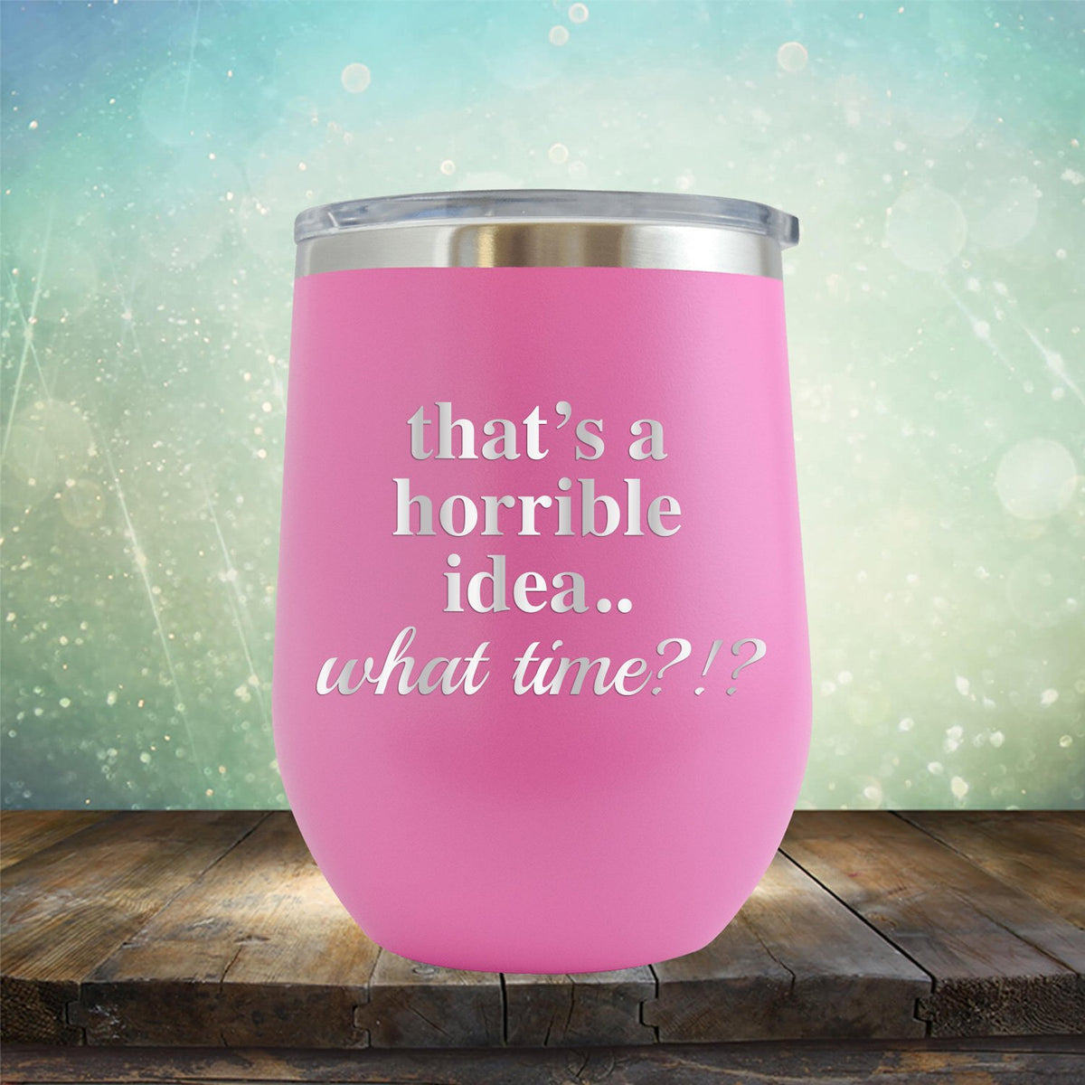 That&#39;s A Horrible Idea.. What Time? - Stemless Wine Cup