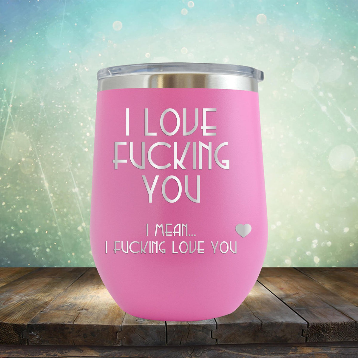 I Love Fucking You I Mean I Fucking Love You - Stemless Wine Cup