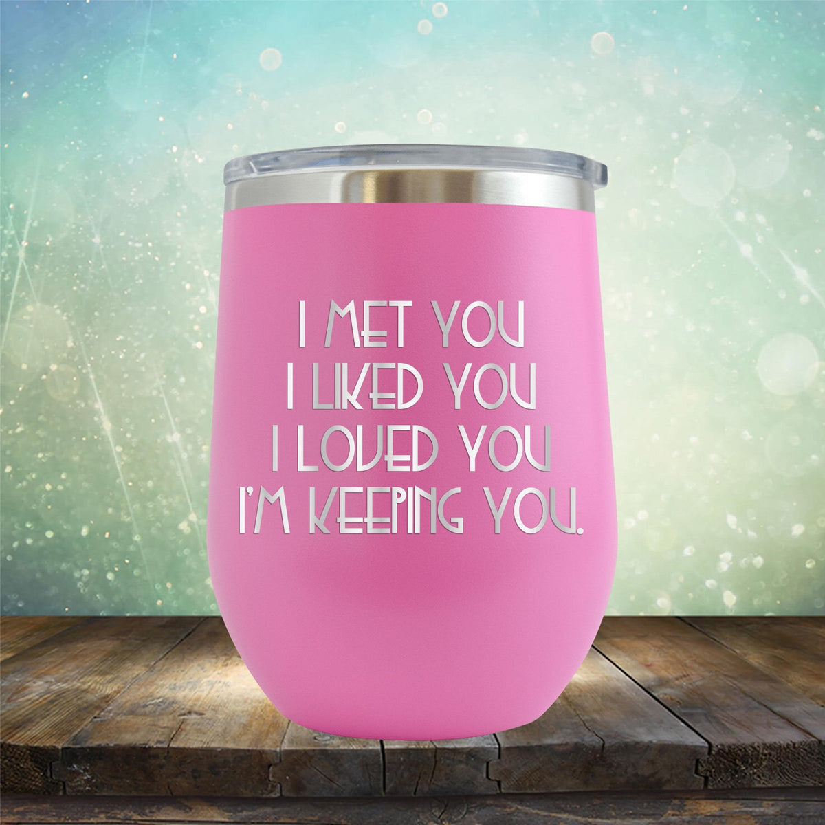 I Met You I Liked You I Loved You I&#39;m Keeping You - Stemless Wine Cup