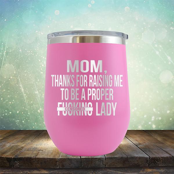 MOM, Thanks For Raising Me To Be A Proper Fucking Lady - Stemless Wine Cup