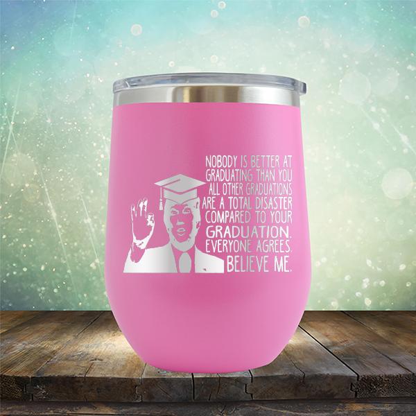 Nobody is Better At Graduating Than You All Other Graduations Are A Total Disaster Compared to Your Graduation - Stemless Wine Cup