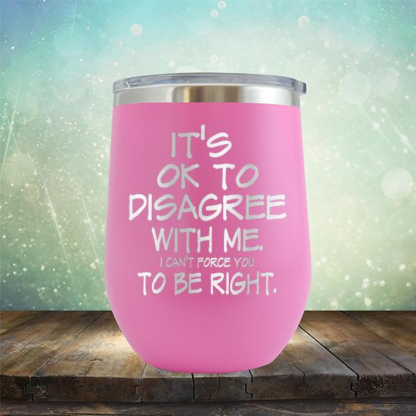 It's OK To Disagree With Me I Can't Force You To Be Right - Stemless Wine Cup