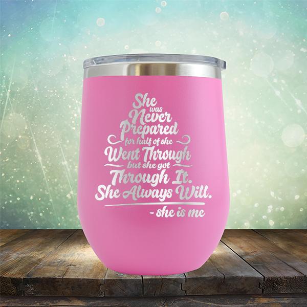 She Was Never Prepared For Half Of She Went Through But She Got Through It. She Always Will. She is Me - Stemless Wine Cup