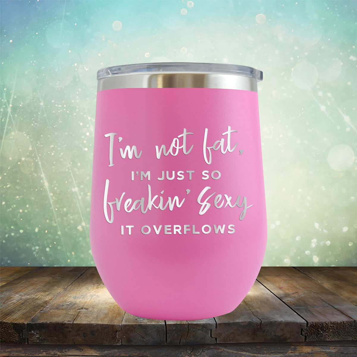 I&#39;m Not Fat, I&#39;m Just So Freakin&#39; Sexy It Overflows - Stemless Wine Cup