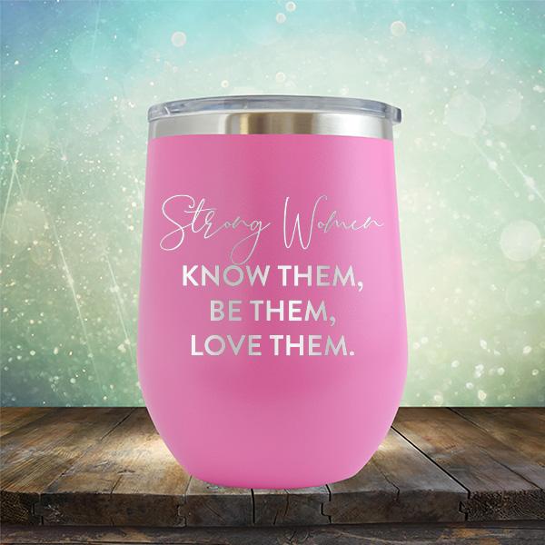 Strong Women Know Them, Be Them, Love Them - Stemless Wine Cup