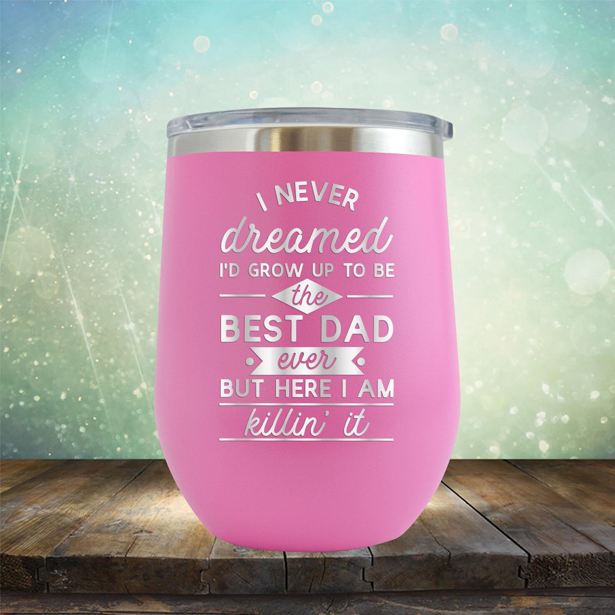 I Never Dreamed I&#39;d Grow up to Be the Best Dad Ever But Here I&#39;m Killin&#39; it - Stemless Wine Cup