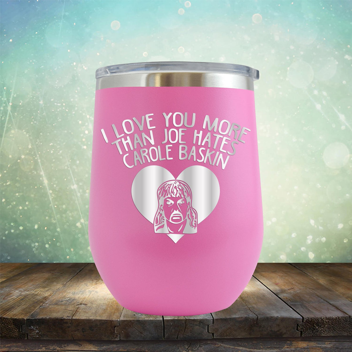 I Love Your More Than Joe Hates Carole Baskin - Stemless Wine Cup