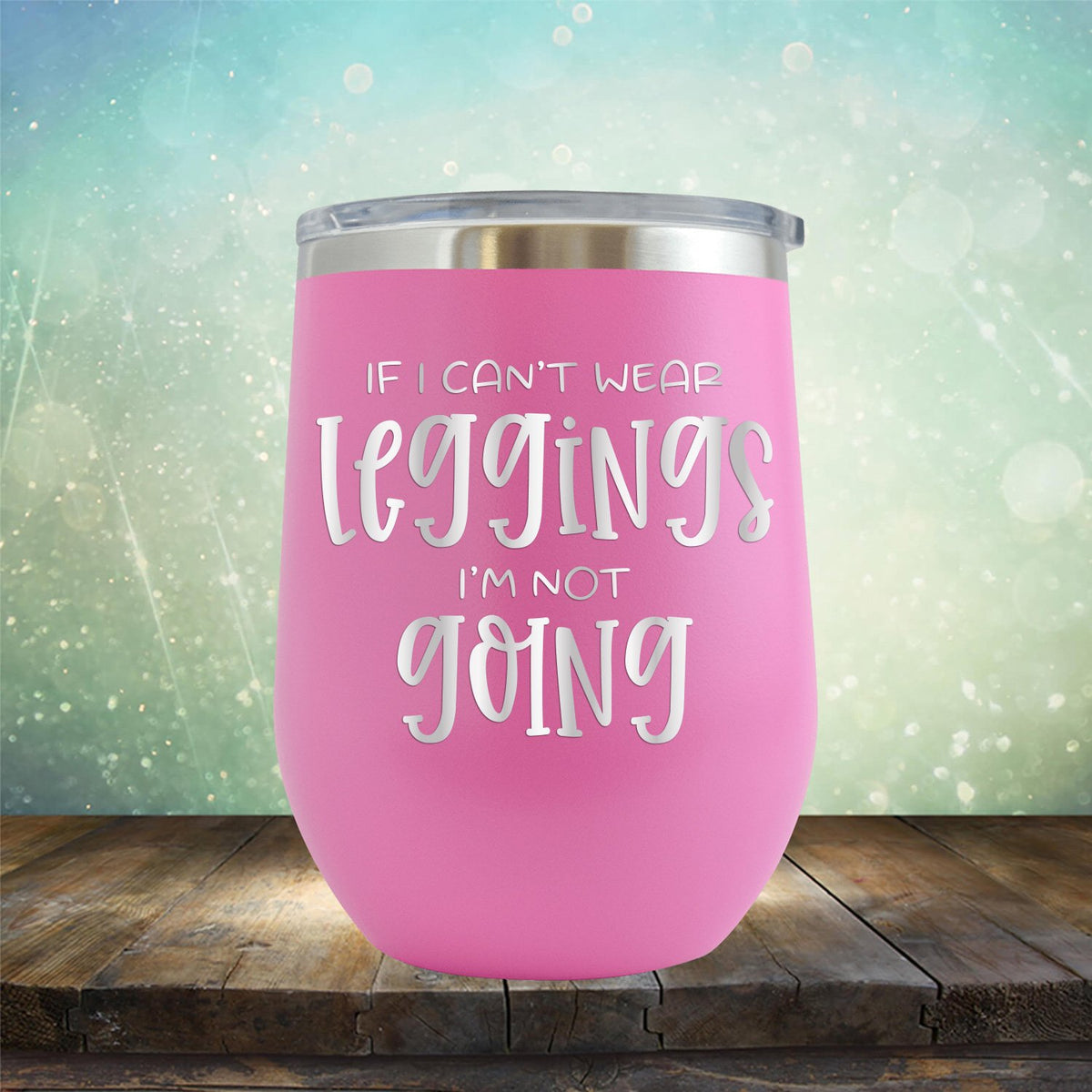 If I Can&#39;t Wear Leggings I&#39;m Not Going - Stemless Wine Cup