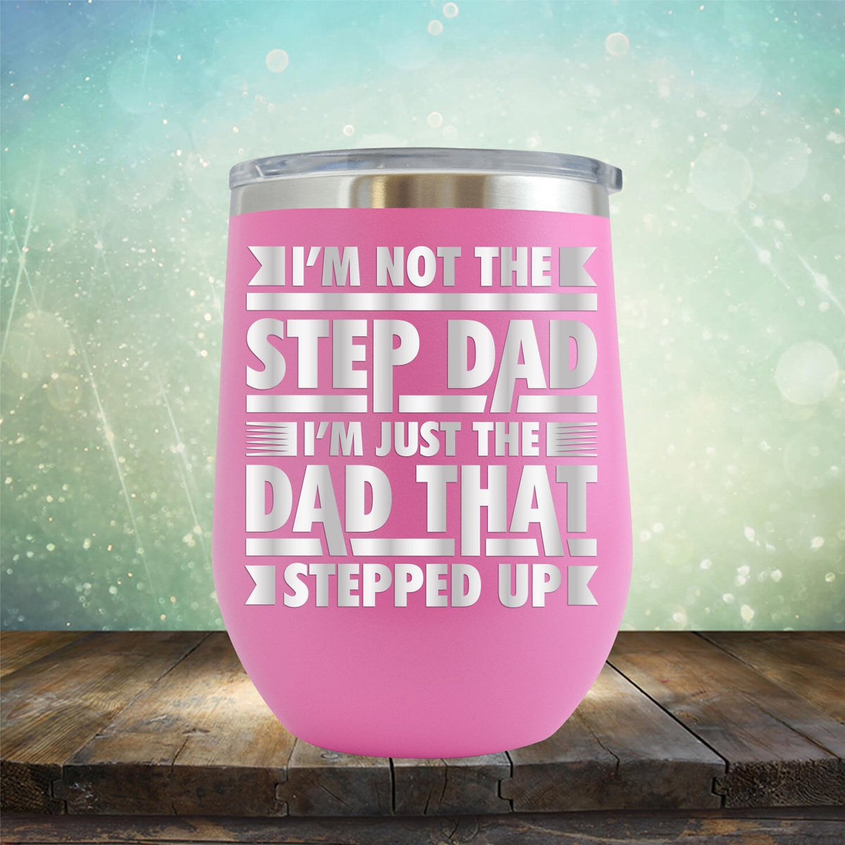 I&#39;m Not The Step Dad I&#39;m Just The Dad That Stepped Up - Stemless Wine Cup