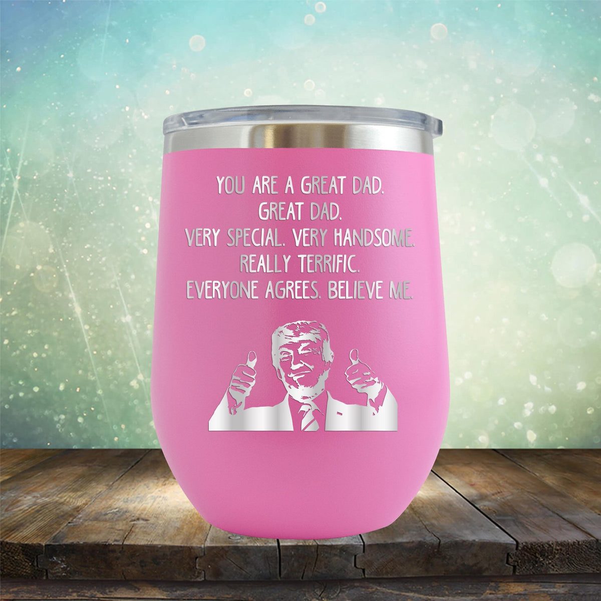 Trump You Are A Great Dad. Very Special. Very Handsome. Really Terrific. Everyone Agrees. Believe Me - Stemless Wine Cup