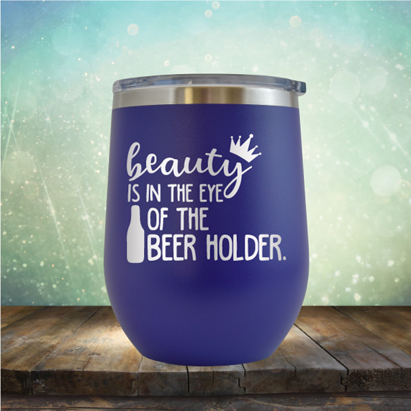 Beauty is in the Eye of the Beer Holder - Stemless Wine Cup