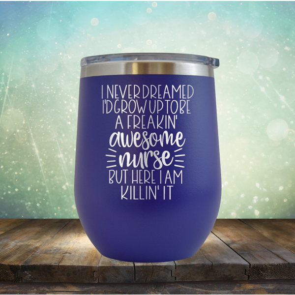 I Never Dreamed I&#39;d Grow Up to be A Freakin&#39; Awesome Nurse But Here I am Killin&#39; It - Stemless Wine Cup