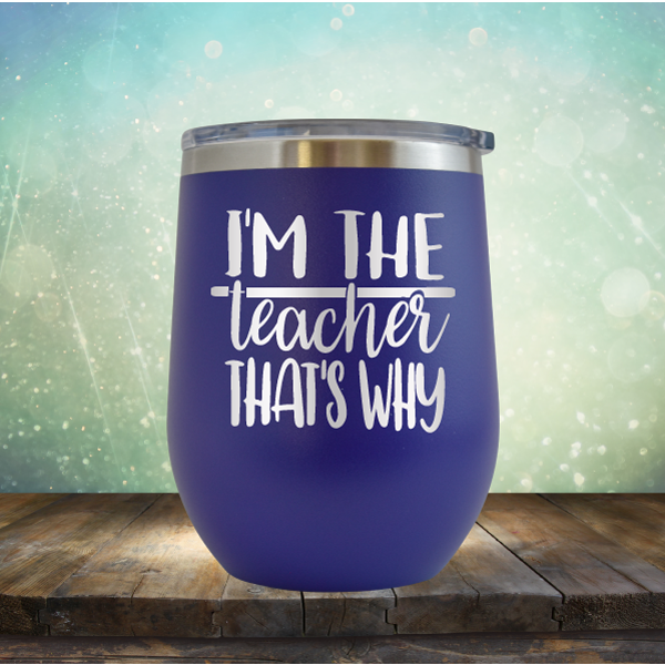 I&#39;m The Teacher That&#39;s Why - Stemless Wine Cup