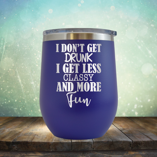 I Don&#39;t Get Drunk I Get Less Classy and More Fun - Stemless Wine Cup