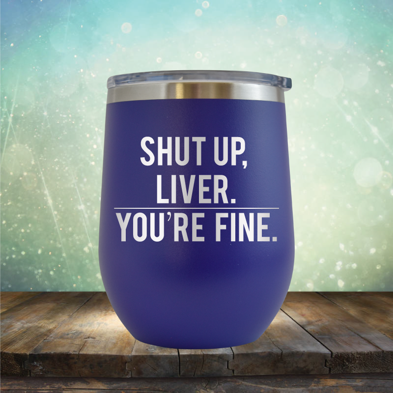 Shut Up Liver, You&#39;re Fine - Stemless Wine Cup