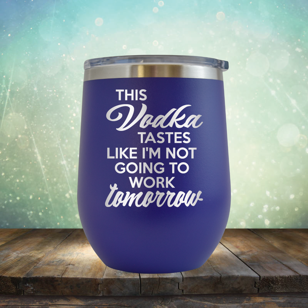This Vodka Tastes Like I&#39;m Not Going to Work Tomorrow - Stemless Wine Cup