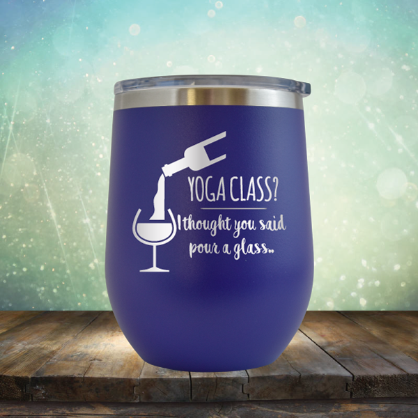 Yoga Class? I thought You Said Pour A Glass - Stemless Wine Cup