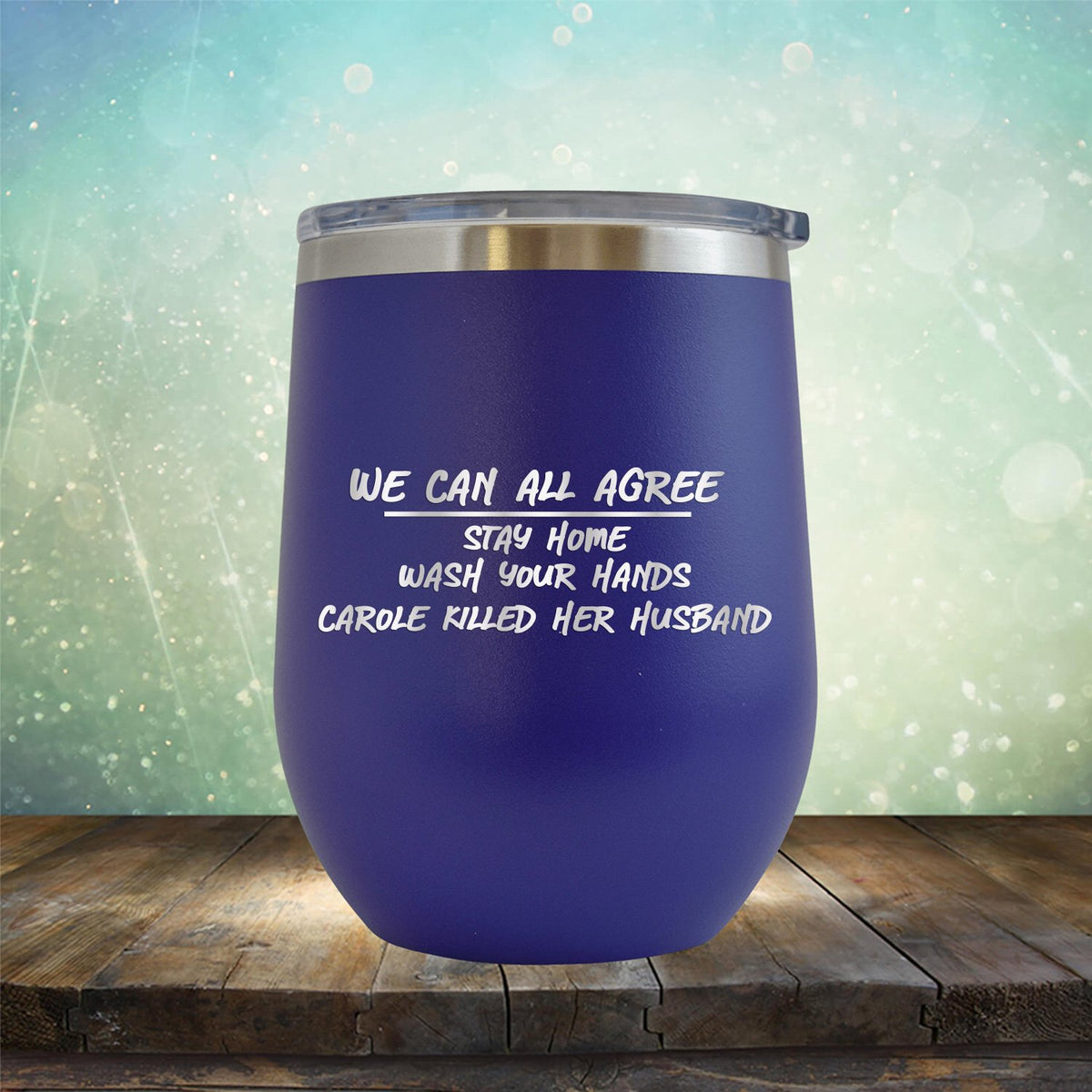We Can All Agree Stay Home Wash Your Hands Carole Killed Her Husband - Stemless Wine Cup