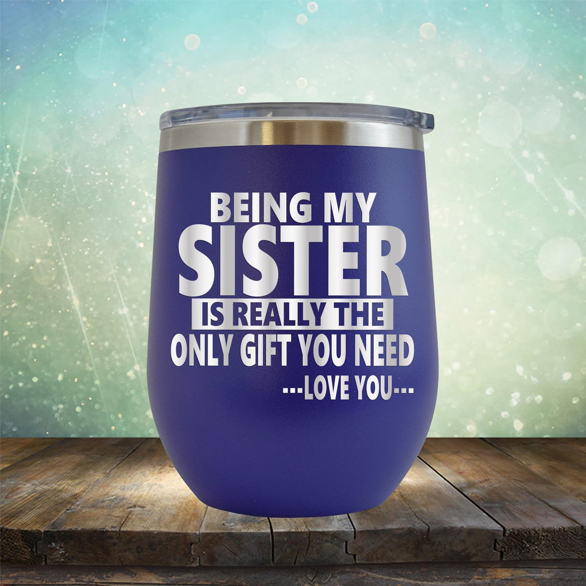 Being My Sister is Really The Only Gift You Need...Love You... - Stemless Wine Cup