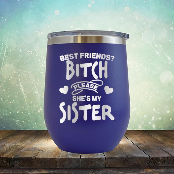 Best Friends? Bitch Please She&#39;s My Sister - Stemless Wine Cup