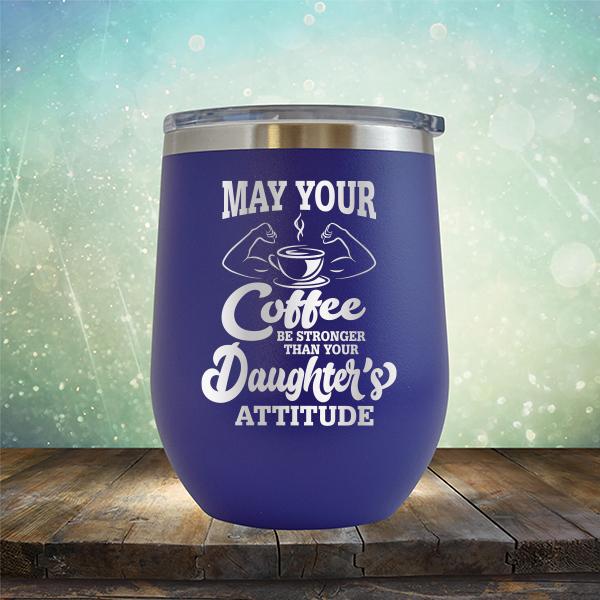 May Your Coffee Be Stronger Than Your Daughter&#39;s Attitude - Stemless Wine Cup