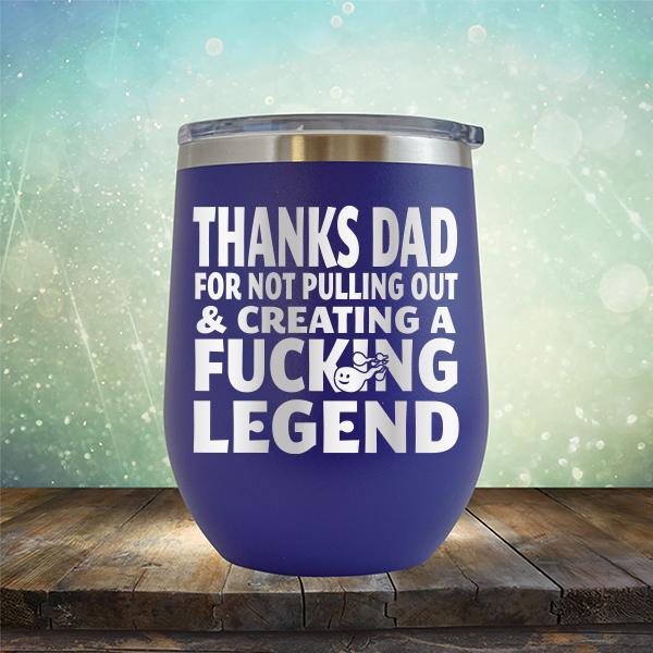 Thanks Dad For Not Pulling Out &amp; Creating A Fucking Legend - Stemless Wine Cup